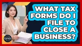 What Tax Forms Do I File To Close a Business?