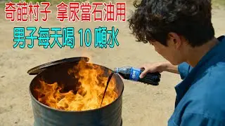 奇葩村子，拿尿當石油用，男子每天喝10噸水，瘋狂產油！