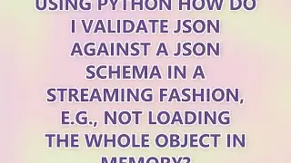 Using Python how do I validate JSON against a JSON schema in a streaming fashion, e.g., not loading