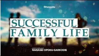 SUCCESSFUL FAMILY LIFE - GOD&rsquo;S SERVANT NANASEI OPOKU-SARKODIE