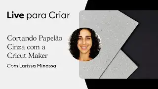 Live para Criar - Episódio #15 - Cortando Papelão Cinza com a Cricut Maker