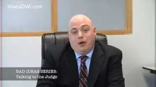 Ithaca DWI lawyer explains Bad Idea: Talkin' to the Judge