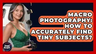 Macro Photography: How To Accurately Find Tiny Subjects? - Image Review Studio