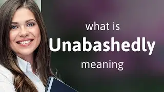 Unabashedly &bull; UNABASHEDLY meaning