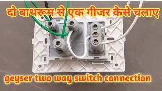 How to run one geyser from two bathrooms || geyser two way connection