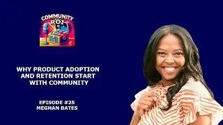 Why Product Adoption and Retention Start with Community | Community ROI with Meghan Bates