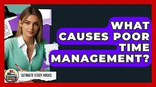 What Causes Poor Time Management? - Ultimate Study Hacks