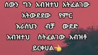 ሰዉን ግን አብዝተህ አትፈልገዉ አትዉደደዉ የምር እራስህን ብቻ ዉደድ አብዝተህ ስትፈልገዉ አብዝቶ ይርቀሀል#
