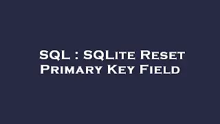 SQL : SQLite Reset Primary Key Field