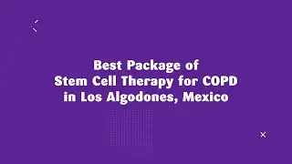 Best Package of Stem Cell Therapy for COPD in Los Algodones, Mexico