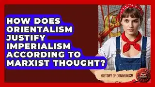 How Does Orientalism Justify Imperialism According To Marxist Thought? - History of Communism