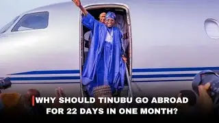 WHY SHOULD TINUBU GO ABROAD FOR 22 DAYS IN A MONTH?