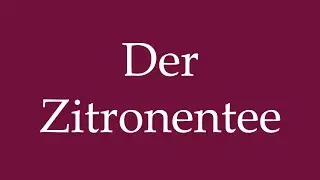 How to Pronounce ''Der Zitronentee'' (The Lemon Tea) Correctly in German