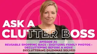Ep. 34: Ask A Clutter Boss -Reusable Bags, Digitizing Photos, Decluttering Before A Move, and more!