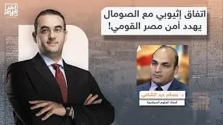 اتفاق إثيوبي مع الصومال بتمويل إماراتي يهدد أمن مصر القومي.. تفاصيل خطيرة مع د. عصام عبد الشافي