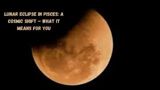 Lunar Eclipse in Pisces: A Cosmic Shift &ndash; What It Means for You