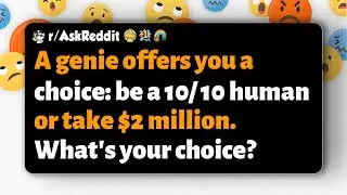 r/AskReddit | A genie offers you a choice: be a 10/10 human or take $2 million. What's your choice?
