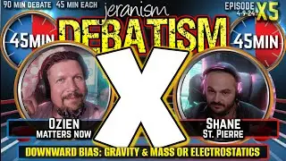 DEBATISM X Ep X5: Ozien vs Shane St. Pierre | Downward Bias: Gravity & Mass or Electrostatics 4-9-24