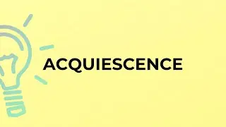 What is the meaning of the word ACQUIESCENCE?
