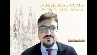 La felicidad como plentitud humana (Dr. Martín Echavarría)
