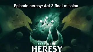 Episode heresy: act 3 final mission | Destiny 2