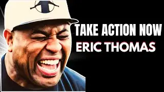 Take Action Now | Eric Thomas Motivational Speech
