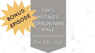 BONUS EPISODE! &bull; Top 5 Mistakes Homeowners Make When Selling Their Home