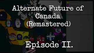 Alternate Future of Canada (Remastered): Episode II