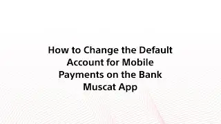 How to Change the Default Account for Mobile Payments on the Bank Muscat App
