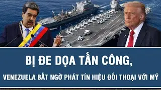 Tin nóng quốc tế: Bị đe dọa tấn công, Venezuela bất ngờ phát tín hiệu đối thoại với Mỹ