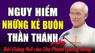 Nguy Hiểm Cho Những Kẻ Lợi Dụng Buôn Thần Bán Thánh - Bài Giảng Sâu Sắc Của Cha Phạm Quang Hồng