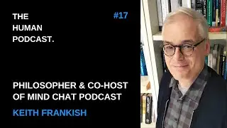 Life Story of Philosopher & Mind Chat Podcast Co-Host, Keith Frankish | The Human Podcast #17