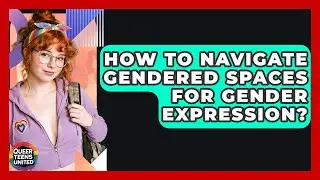 How To Navigate Gendered Spaces For Gender Expression? - Queer Teens United