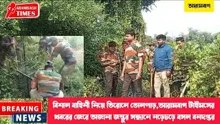 বিশালবাহিনী নিয়ে তিরোলে তোলপাড়,আরামবাগ টাইমসের খবরের জেরে অজানাজন্তুর সন্ধানে নড়েচড়ে বসল বনদপ্তর