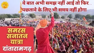 ये बात अभी नहीं समझ आई तो बहुत देर हो जाएगी | समरस सनातन यात्रा | दांतारामगढ़ Rajasthan | Dinesh Giri