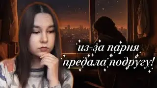 ИСТОРИИ О ПРЕДАТЕЛЬСТВЕ ПОДРУГ. ПРЕДАЛА ИЗ-ЗА ПАРНЯ!