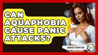Can Aquaphobia Cause Panic Attacks? - Cognitive Therapy Hub