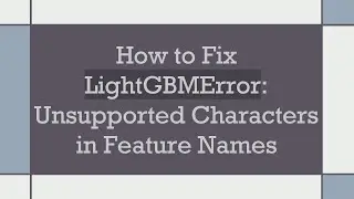 How to Fix LightGBMError: Unsupported Characters in Feature Names