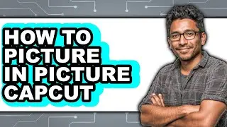 How to Picture in Picture Capcut - Full Guide