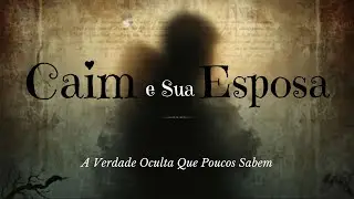 Caim e Sua Esposa: A Verdade Oculta Que Poucos Sabem