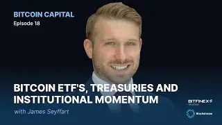 Bitcoin ETF's, Treasuries and Institutional Momentum with James Seyffart - Bitcoin Capital #18