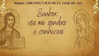 Salmo 138 - Senhor, vós me sondais e conheceis | Quarta feira 21º Semana Tempo Comum (27/08)