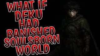 What If Deku Had Banished to the Soulsborne Worlds l Part 1