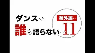 ダンスで誰も語らないこと番外編１１
