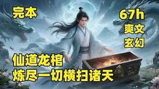 #大结局 🔥【仙道龙棺，炼尽一切横扫诸天】山村少年参加仙缘测试，意外得到至宝养龙棺，就此踏上坎坷求仙路，一棺镇压万敌，炼人炼妖炼精怪，养花养草养真龙，什么阴谋算计，什么天道无情，都给我进棺里回炉重造