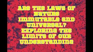 Are the Laws of Nature Immutable and Universal? Exploring the Limits of Our Understanding