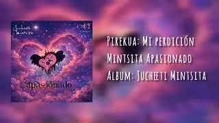 Mintsita Apasionado Pirekua: Mi perdici&oacute;n 💔❤️&zwj;🔥 Album; Jucheeti Mintsita ❤️&zwj;🩹