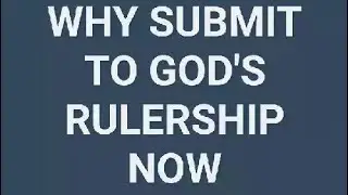 WHY SUBMIT TO GOD'S RULERSHIP NOW🌼