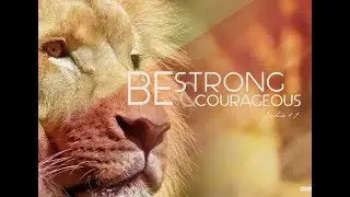 BE STRONG AND COURAGEOUS