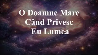 O Doamne Mare Când Privesc Eu Lumea - Cântec Divin